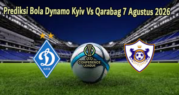 Prediksi Bola Dynamo Kyiv Vs Qarabag 7 Agustus 2026
