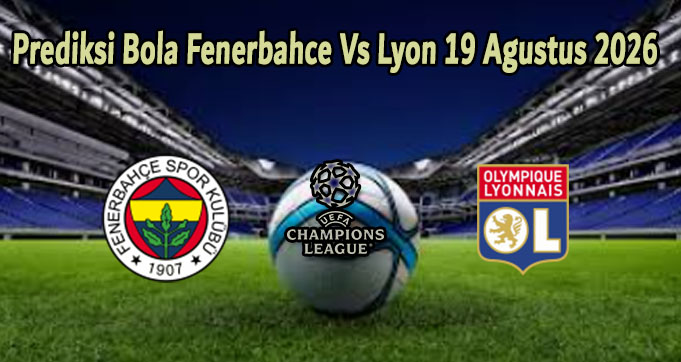 Prediksi Bola Fenerbahce Vs Lyon 19 Agustus 2026