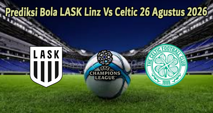 Prediksi Bola LASK Linz Vs Celtic 26 Agustus 2026