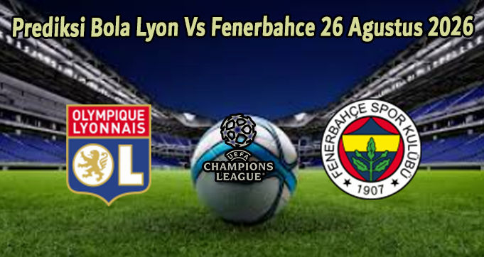 Prediksi Bola Lyon Vs Fenerbahce 26 Agustus 2026