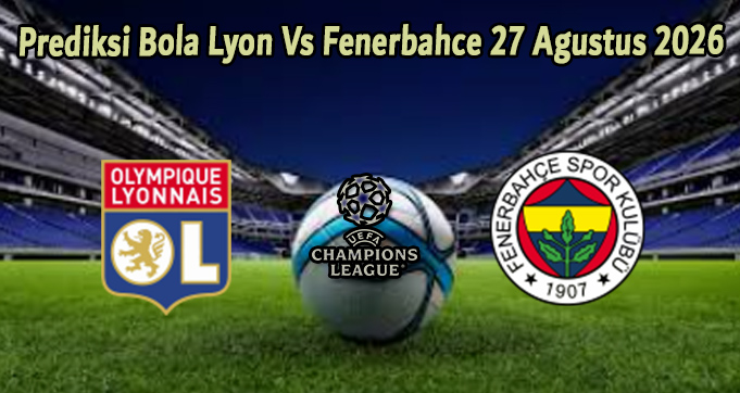 Prediksi Bola Lyon Vs Fenerbahce 27 Agustus 2026