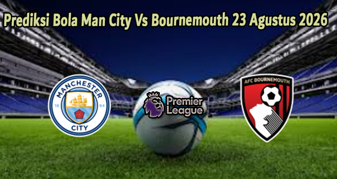 Prediksi Bola Man City Vs Bournemouth 23 Agustus 2026
