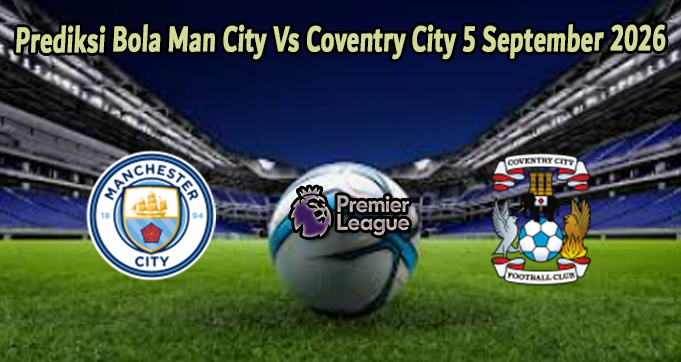 Prediksi Bola Man City Vs Coventry City 5 September 2026
